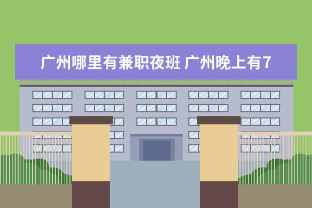 广州哪里有兼职夜班 广州晚上有7个小时的夜班吗