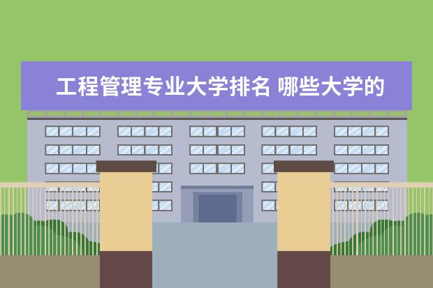 工程管理专业大学排名 哪些大学的工程管理专业好,最好有排名