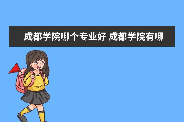 成都学院哪个专业好 成都学院有哪些专业?