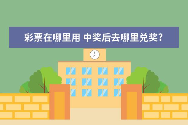 彩票在哪里用 中奖后去哪里兑奖?