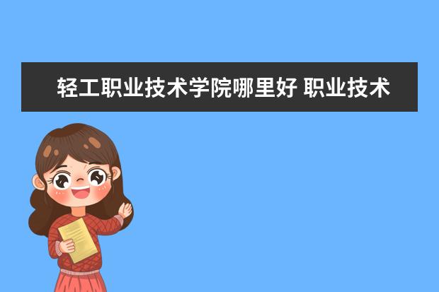 轻工职业技术学院哪里好 职业技术学院排名