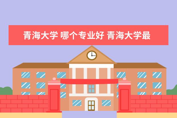 青海大学 哪个专业好 青海大学最好的专业排名