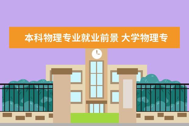 本科物理专业就业前景 大学物理专业将来能做什么?工作好吗?