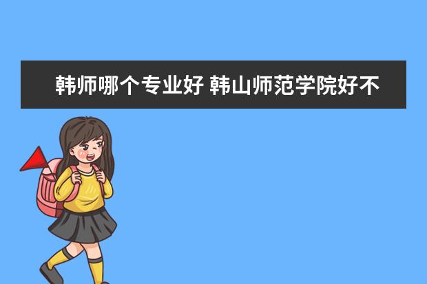 韩师哪个专业好 韩山师范学院好不好