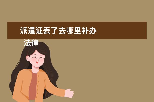 派遣证丢了去哪里补办 
  法律主观：
  <br/>