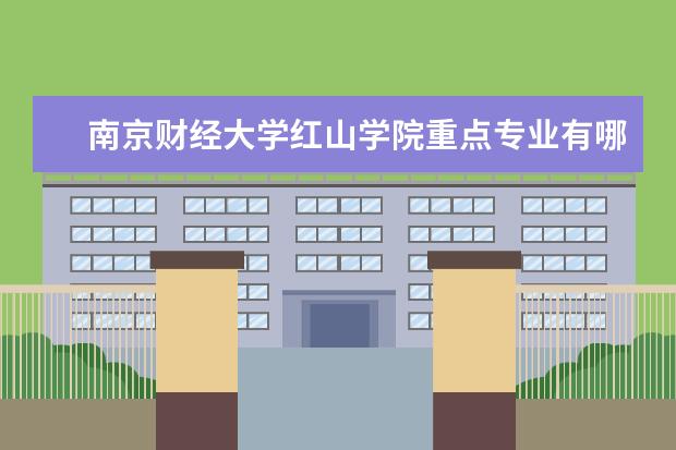 南京财经大学红山学院重点专业有哪些  就业状况如何