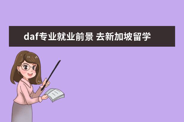 daf专业就业前景 去新加坡留学的条件