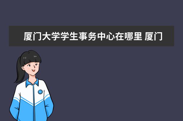 厦门大学学生事务中心在哪里 厦门大学学生公寓是在学校里么,只是一个住的地方么,...