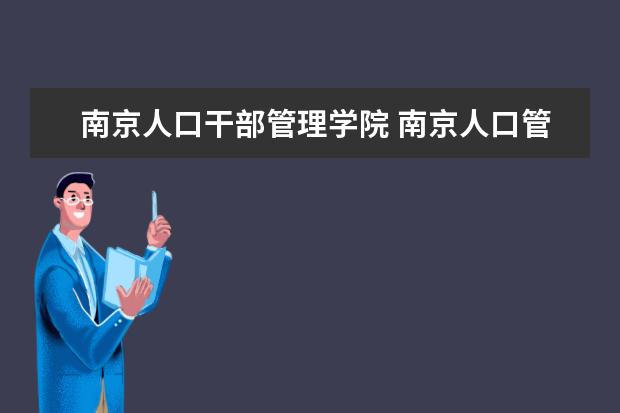 南京人口干部管理学院 南京人口管理干部学院的历史沿革