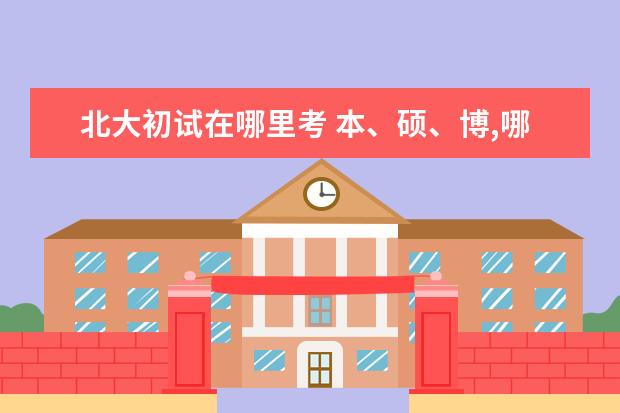 北大初试在哪里考 本、硕、博,哪一次考试最容易考进清华北大? - 百度...