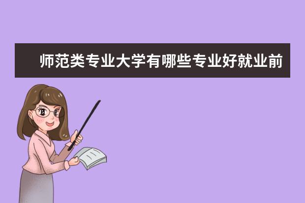 师范类专业大学有哪些专业好就业前景好 师范生最吃香的十大专业有哪些?