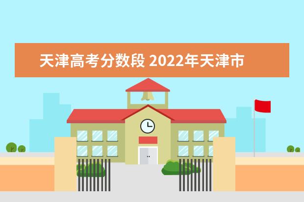 天津高考分数段 2022年天津市高考分数线