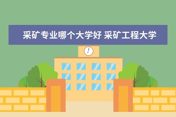 采矿专业哪个大学好 采矿工程大学排名