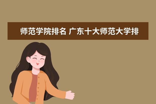 师范学院排名 广东十大师范大学排名