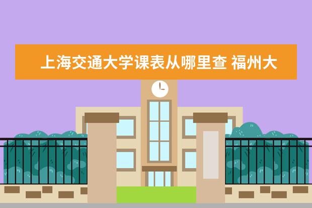 上海交通大學課表從哪里查 福州大學土木工程主修課程