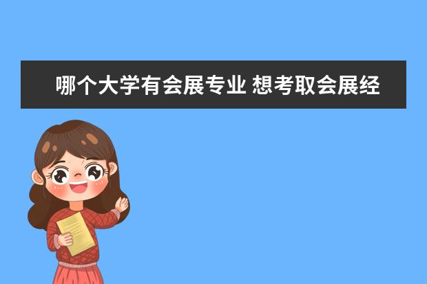 哪个大学有会展专业 想考取会展经济与管理的研究生,哪些大学有开此专业?...