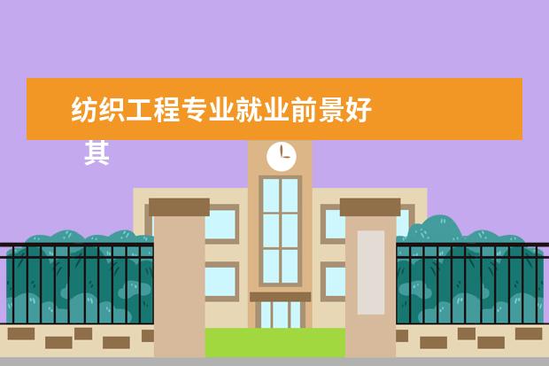 纺织工程专业就业前景好 
  其他信息：
  <br/>