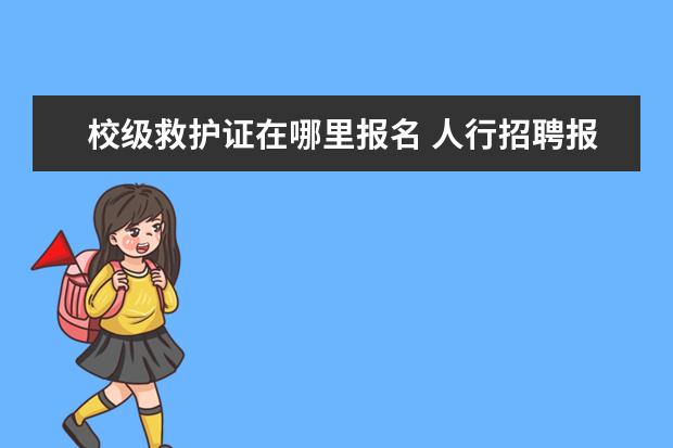 校级救护证在哪里报名 人行招聘报名表中奖惩情况校级奖学金的获奖月份填错...