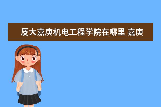 厦大嘉庚机电工程学院在哪里 嘉庚学院算厦大的吗