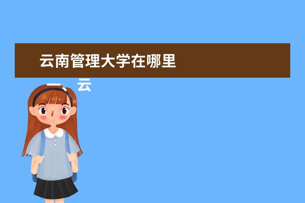 云南管理大学在哪里    一、云南经济管理学院在哪里