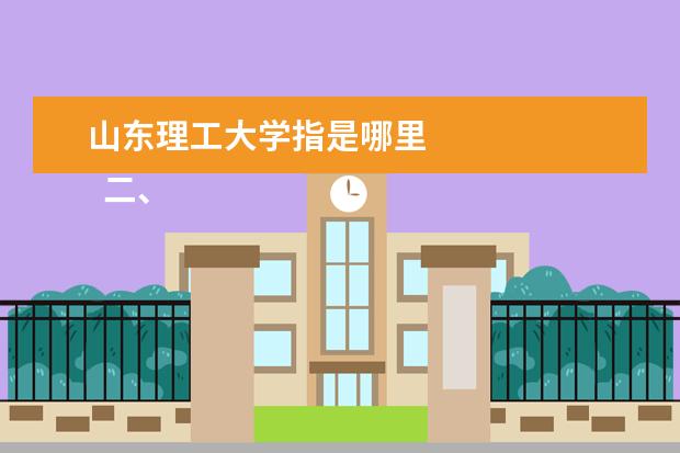 山东理工大学指是哪里 
  二、山东理工大学介绍