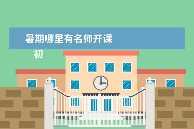 暑期哪里有名师开课 
    初中补习没仿去哪里，首先要了解孩子处于哪个学习阶段。