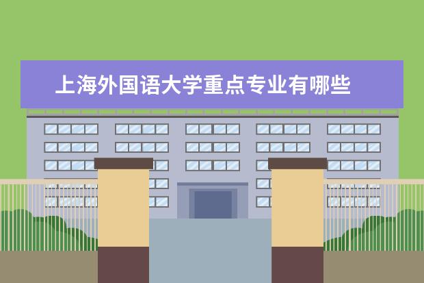 上海外国语大学重点专业有哪些  就业状况如何