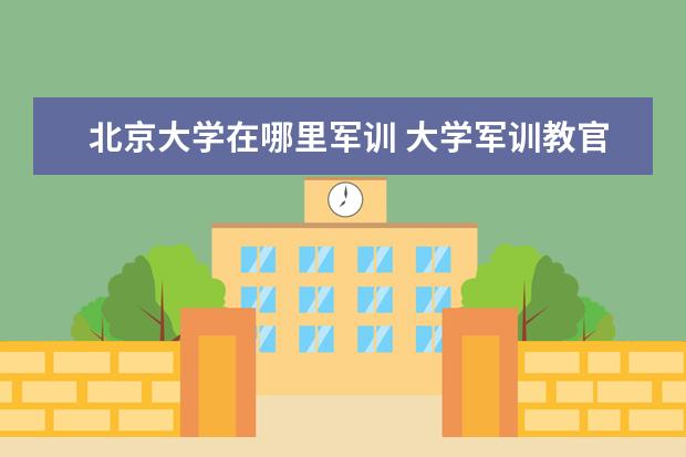 北京大學在哪里軍訓 大學軍訓教官是哪里來的?