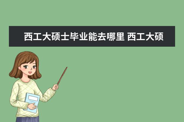 西工大硕士毕业能去哪里 西工大硕士年薪多少