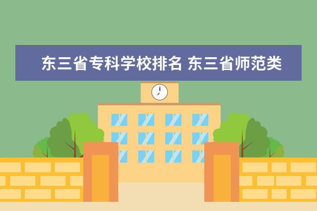 东三省专科学校排名 东三省师范类学校的排名