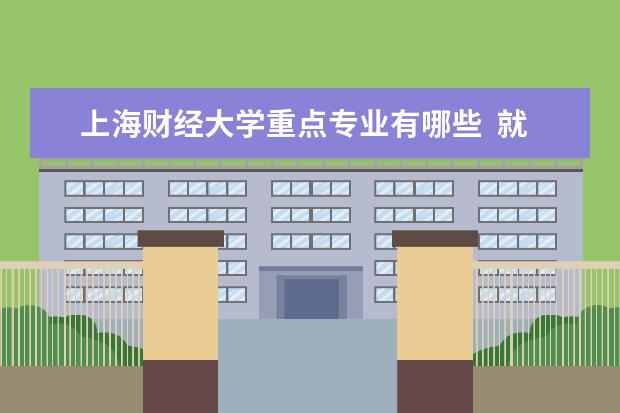 上海财经大学重点专业有哪些  就业状况如何
