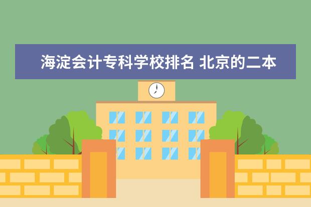 海淀会计专科学校排名 北京的二本大学有哪些?