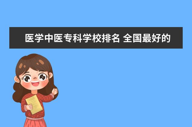 医学中医专科学校排名 全国最好的医学大专排名榜