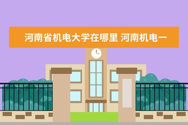 河南省机电大学在哪里 河南机电一体化专科学校排名