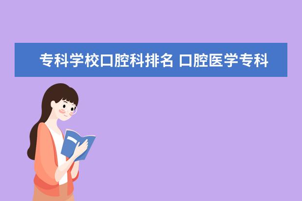 专科学校口腔科排名 口腔医学专科学校排名