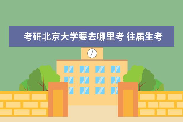 考研北京大学要去哪里考 往届生考研地点怎么选