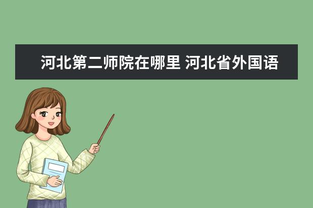 河北第二师院在哪里 河北省外国语学院地址在哪里