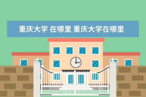 重庆大学 在哪里 重庆大学在哪里