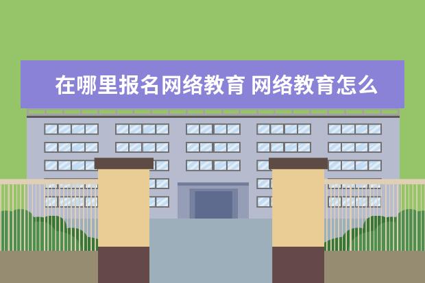 在哪里报名网络教育 网络教育怎么报名