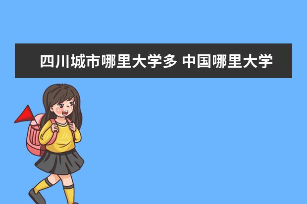 四川城市哪里大学多 中国哪里大学最多