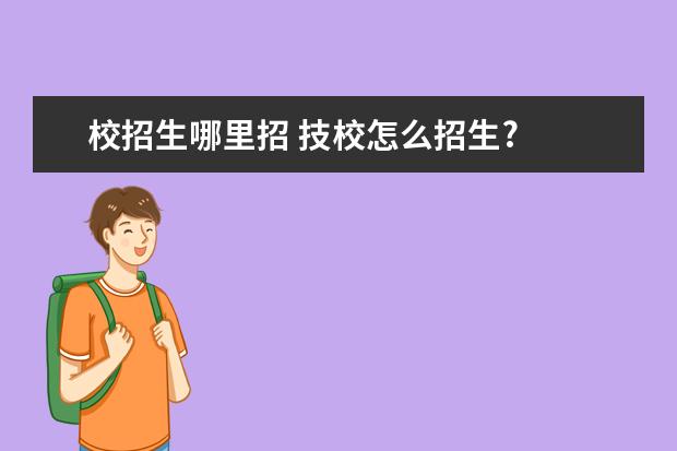 校招生哪里招 技校怎么招生?
