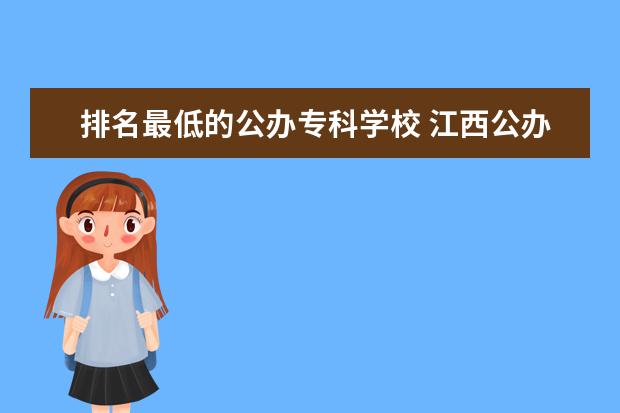 排名最低的公办专科学校 江西公办专科学校排名及分数线