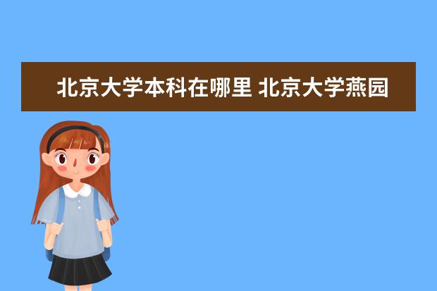 北京大学本科在哪里 北京大学燕园校区在哪里