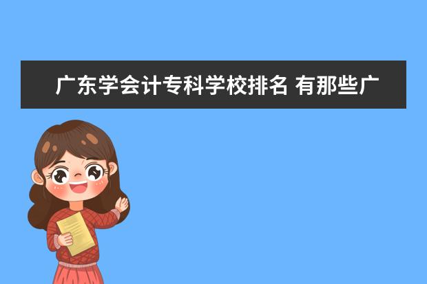 广东学会计专科学校排名 有那些广东会计的专业大学?