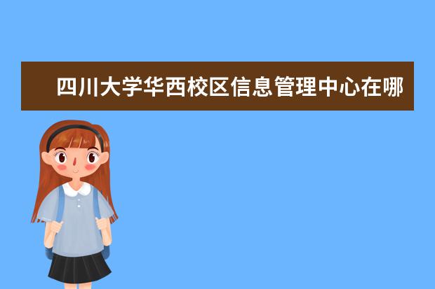 四川大學華西校區(qū)信息管理中心在哪里 四川大學華西青羊校區(qū)的四川大學簡介