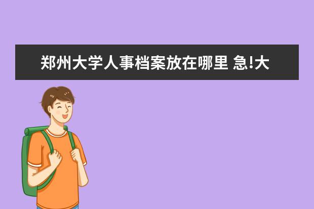 鄭州大學(xué)人事檔案放在哪里 急!大學(xué)畢業(yè)一年了,檔案還在學(xué)校存放著,下一步應(yīng)該...