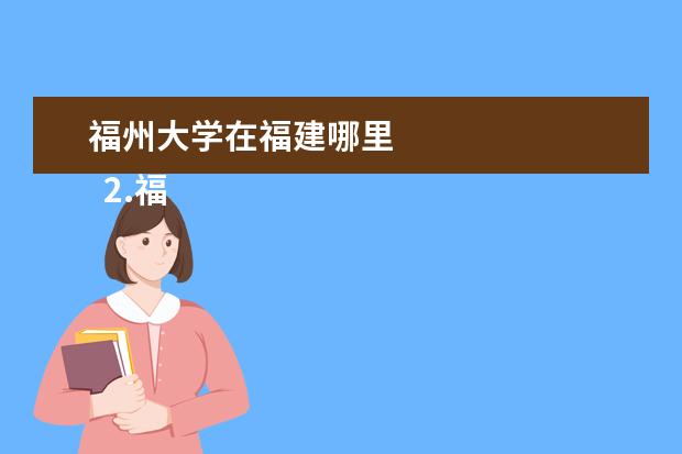 福州大学在福建哪里 
  2.福州大学哪里