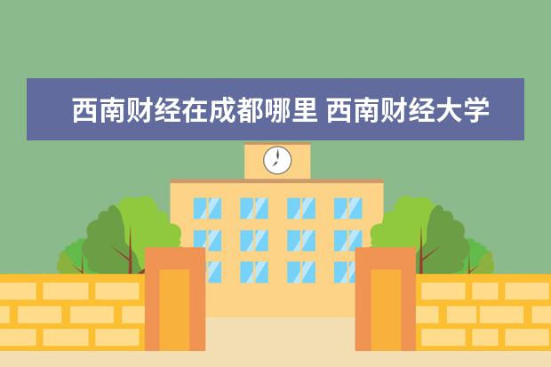 西南财经在成都哪里 西南财经大学天府学院成都校区地址