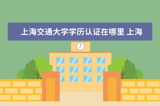 上海交通大學學歷認證在哪里 上海交通大學網(wǎng)絡學院的學歷多久可以上網(wǎng)查詢? - 百...