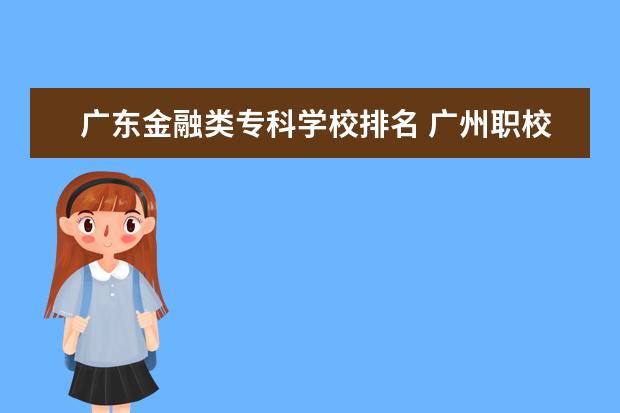 广东金融类专科学校排名 广州职校排名前十